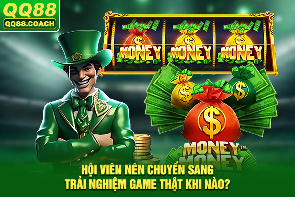 Hội viên nên chuyển sang trải nghiệm game thật khi nào?