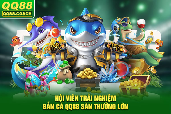 Hội viên trải nghiệm Bắn cá QQ88 săn thưởng lớn