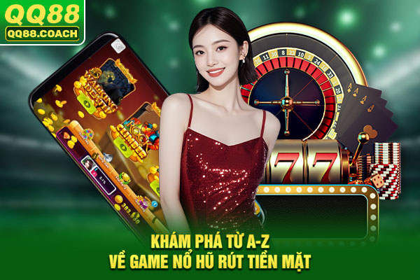 Khám phá từ A-Z về game nổ hũ rút tiền mặt