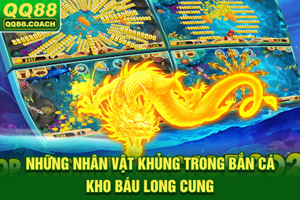 Những nhân vật khủng trong bắn cá Kho Báu Long Cung